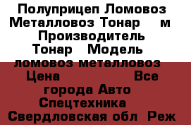 Полуприцеп Ломовоз/Металловоз Тонар 65 м3 › Производитель ­ Тонар › Модель ­ ломовоз-металловоз › Цена ­ 1 800 000 - Все города Авто » Спецтехника   . Свердловская обл.,Реж г.